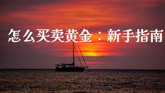 怎么买卖黄金：新手指南_https://wap.jnlaobingbanjia.com_金融理财_第1张