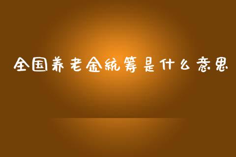 全国养老金统筹是什么意思_https://wap.jnlaobingbanjia.com_财经资讯_第1张