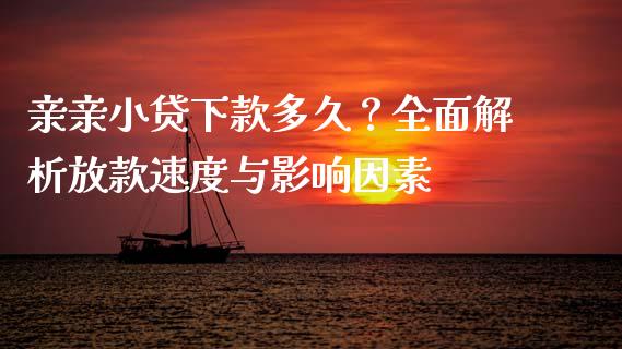 亲亲小贷下款多久？全面解析放款速度与影响因素_https://wap.jnlaobingbanjia.com_证券公告_第1张