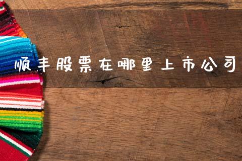 顺丰股票在哪里上市公司_https://wap.jnlaobingbanjia.com_股市行情_第1张