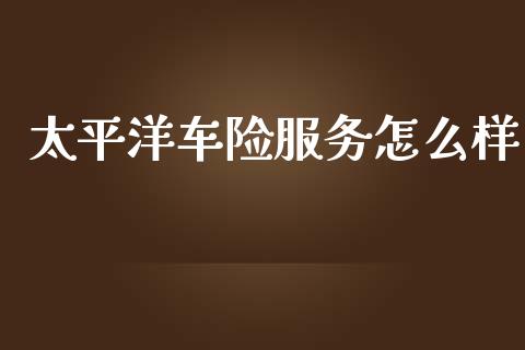 太平洋车险服务怎么样_https://wap.jnlaobingbanjia.com_基金分析_第1张