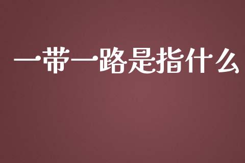 一带一路是指什么_https://wap.jnlaobingbanjia.com_股市行情_第1张
