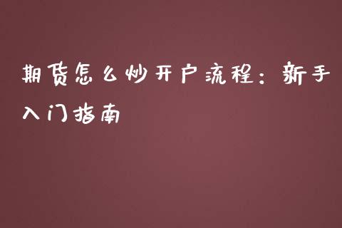 期货怎么炒开户流程：新手入门指南_https://wap.jnlaobingbanjia.com_基金分析_第1张