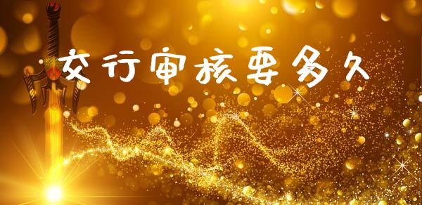 交行审核要多久_https://wap.jnlaobingbanjia.com_基金分析_第1张