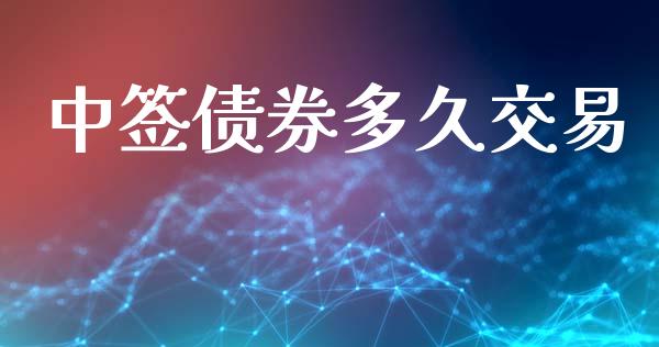 中签债券多久交易_https://wap.jnlaobingbanjia.com_财经资讯_第1张