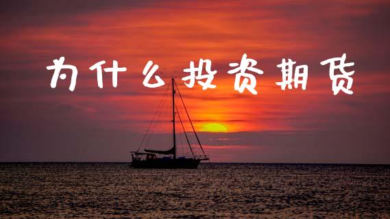 为什么投资期货_https://wap.jnlaobingbanjia.com_股市行情_第1张