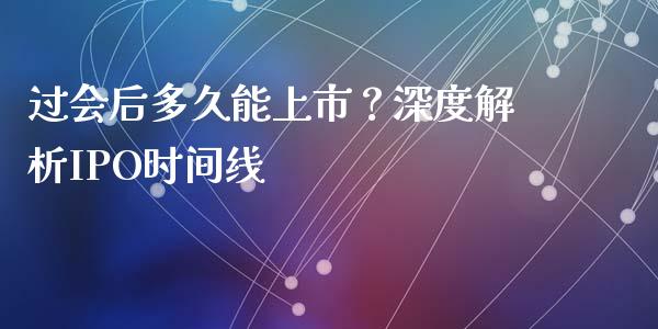 过会后多久能上市？深度解析IPO时间线_https://wap.jnlaobingbanjia.com_金融理财_第1张