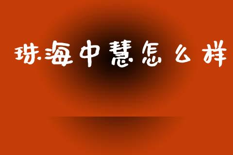 珠海中慧怎么样_https://wap.jnlaobingbanjia.com_基金分析_第1张