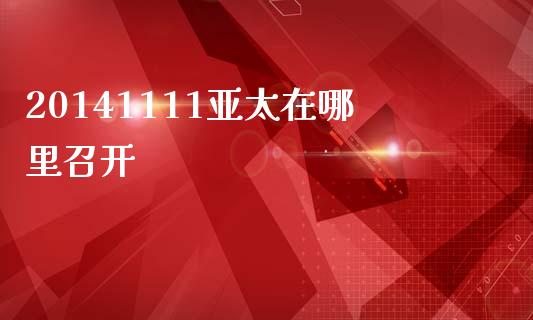 20141111亚太在哪里召开_https://wap.jnlaobingbanjia.com_基金分析_第1张