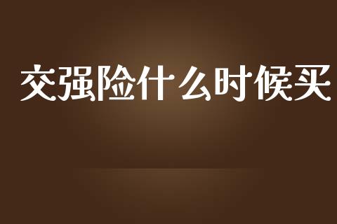 交强险什么时候买_https://wap.jnlaobingbanjia.com_财经资讯_第1张