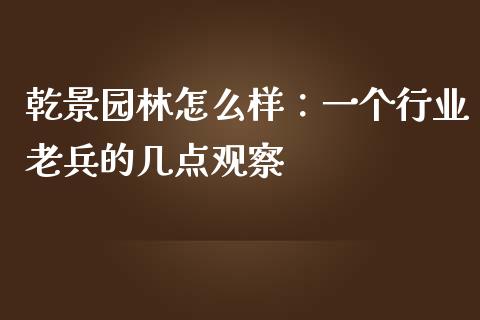 乾景园林怎么样：一个行业老兵的几点观察_https://wap.jnlaobingbanjia.com_财经资讯_第1张