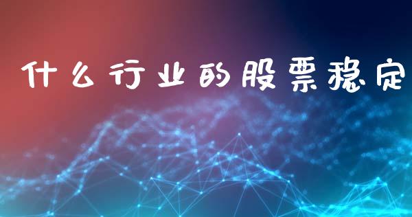 什么行业的股票稳定_https://wap.jnlaobingbanjia.com_证券公告_第1张
