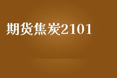 期货焦炭2101_https://wap.jnlaobingbanjia.com_金融理财_第1张