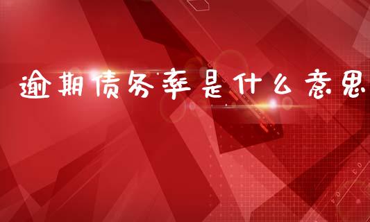 逾期债务率是什么意思_财经资讯_第1张_财经资讯_股市行情_财务管理_金融理财 逾期债务率是什么意思_https://wap.jnlaobingbanjia.com_财经资讯_第1张