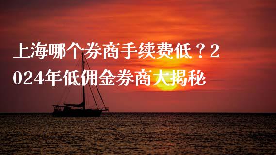 上海哪个券商手续费低？2024年低佣金券商大揭秘_https://wap.jnlaobingbanjia.com_金融理财_第1张