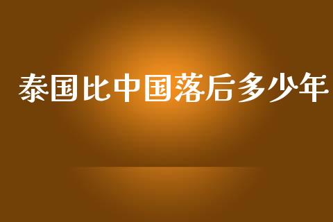 泰国比中国落后多少年_https://wap.jnlaobingbanjia.com_证券公告_第1张