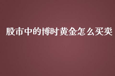 股市中的博时黄金怎么买卖_https://wap.jnlaobingbanjia.com_金融理财_第1张