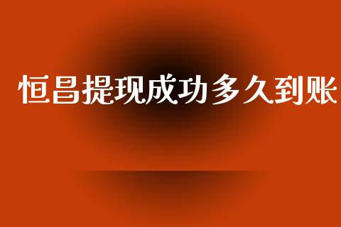 恒昌提现成功多久到账_https://wap.jnlaobingbanjia.com_证券公告_第1张