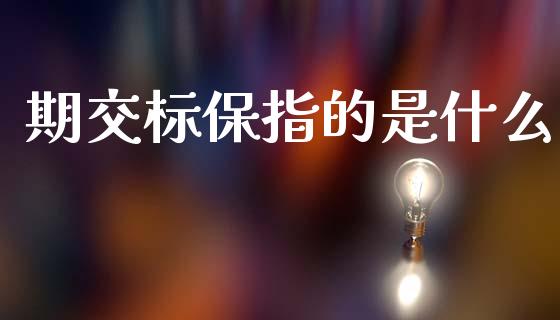 期交标保指的是什么_金融理财_第1张_财经资讯_股市行情_财务管理_金融理财 期交标保指的是什么_https://wap.jnlaobingbanjia.com_金融理财_第1张
