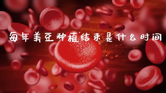 每年美豆种植结束是什么时间_https://wap.jnlaobingbanjia.com_股市行情_第1张