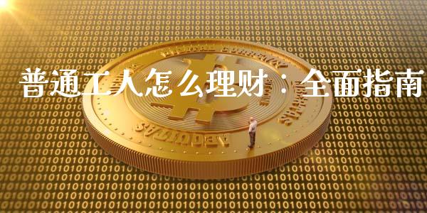 普通工人怎么理财：全面指南_https://wap.jnlaobingbanjia.com_股市行情_第1张