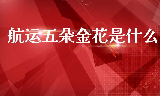 航运五朵金花是什么_https://wap.jnlaobingbanjia.com_股市行情_第1张