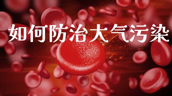 如何防治大气污染_https://wap.jnlaobingbanjia.com_财务管理_第1张