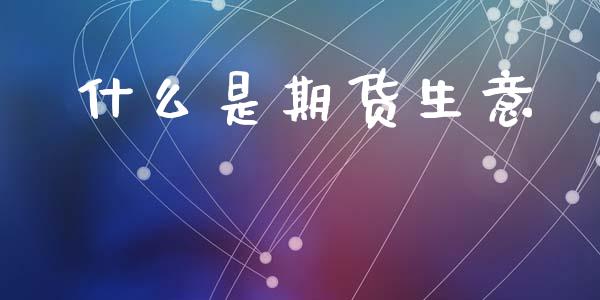什么是期货生意_https://wap.jnlaobingbanjia.com_证券公告_第1张