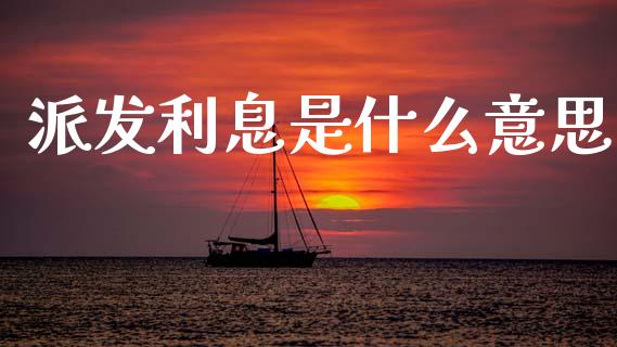 派发利息是什么意思_https://wap.jnlaobingbanjia.com_财经资讯_第1张