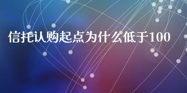 信托认购起点为什么低于100_https://wap.jnlaobingbanjia.com_证券公告_第1张