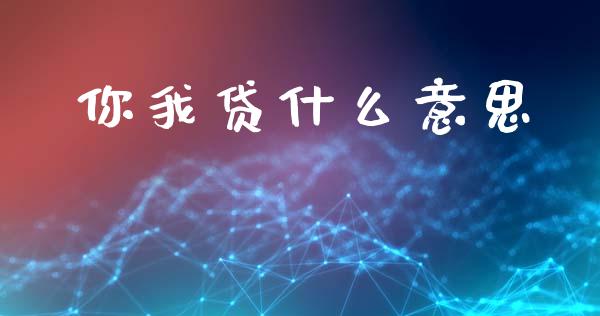 你我贷什么意思_https://wap.jnlaobingbanjia.com_股市行情_第1张