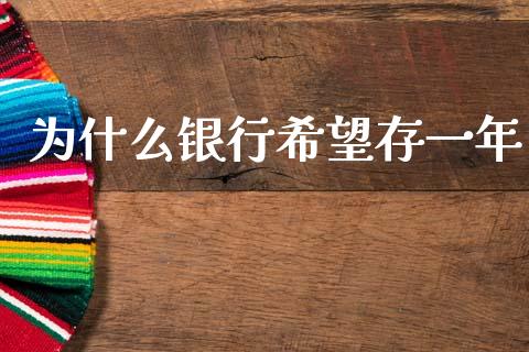为什么银行希望存一年_https://wap.jnlaobingbanjia.com_基金分析_第1张