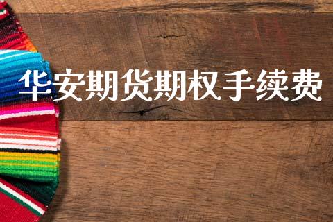 华安期货期权手续费_https://wap.jnlaobingbanjia.com_财务管理_第1张