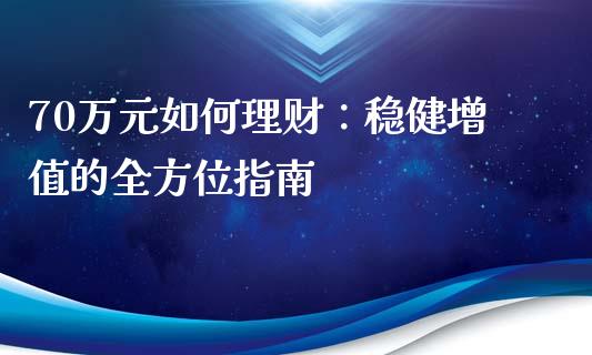70万元如何理财：稳健增值的全方位指南_https://wap.jnlaobingbanjia.com_证券公告_第1张