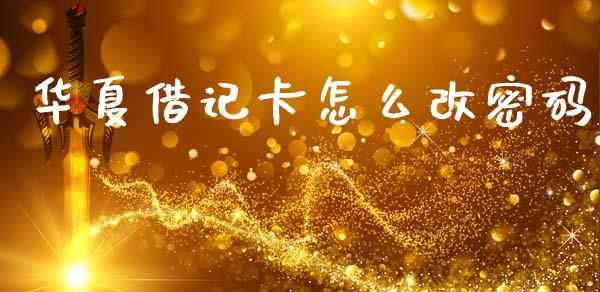 华夏借记卡怎么改密码_https://wap.jnlaobingbanjia.com_股市行情_第1张