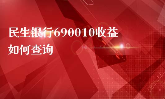 民生银行690010收益如何查询_https://wap.jnlaobingbanjia.com_证券公告_第1张