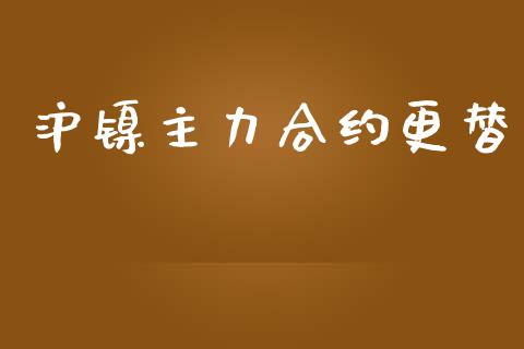 沪镍主力合约更替_https://wap.jnlaobingbanjia.com_财经资讯_第1张