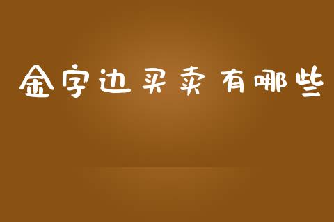 金字边买卖有哪些_https://wap.jnlaobingbanjia.com_财务管理_第1张