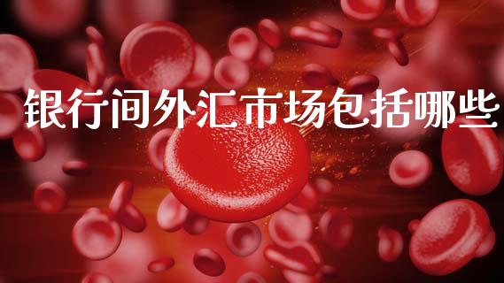 银行间外汇市场包括哪些_https://wap.jnlaobingbanjia.com_财经资讯_第1张