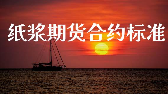 纸浆期货合约标准_https://wap.jnlaobingbanjia.com_股市行情_第1张