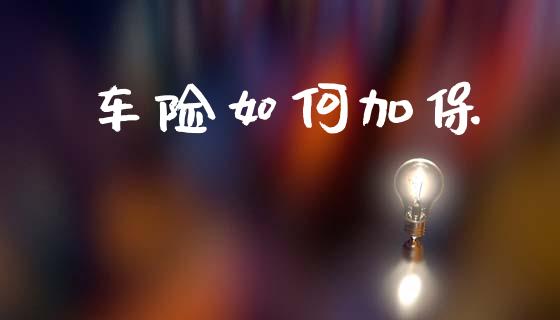 车险如何加保_https://wap.jnlaobingbanjia.com_证券公告_第1张