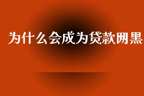 为什么会成为贷款网黑_https://wap.jnlaobingbanjia.com_财务管理_第1张
