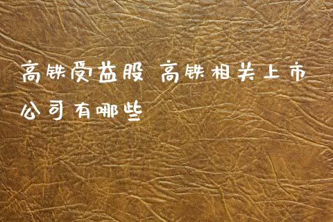 高铁受益股 高铁相关上市公司有哪些_https://wap.jnlaobingbanjia.com_金融理财_第1张