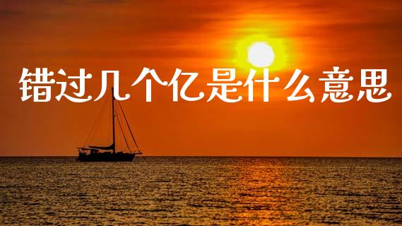错过几个亿是什么意思_https://wap.jnlaobingbanjia.com_证券公告_第1张