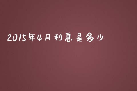 2015年4月利息是多少_https://wap.jnlaobingbanjia.com_财经资讯_第1张