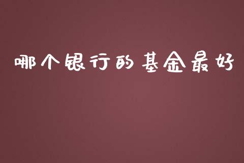 哪个银行的基金最好_https://wap.jnlaobingbanjia.com_财务管理_第1张