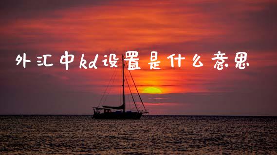 外汇中kd设置是什么意思_https://wap.jnlaobingbanjia.com_基金分析_第1张
