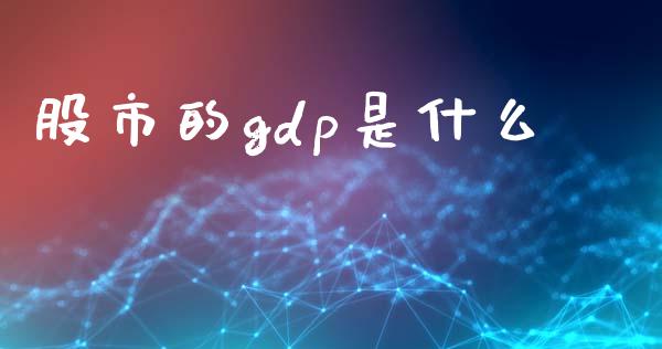 股市的gdp是什么_https://wap.jnlaobingbanjia.com_财经资讯_第1张