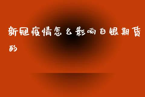 新冠疫情怎么影响白银期货的_https://wap.jnlaobingbanjia.com_财务管理_第1张