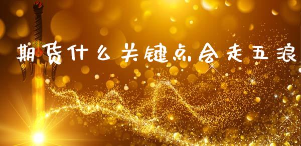 期货什么关键点会走五浪_https://wap.jnlaobingbanjia.com_财务管理_第1张